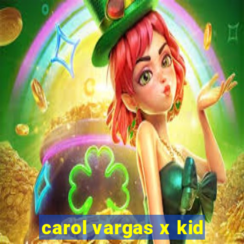 carol vargas x kid